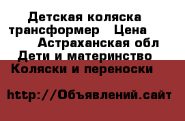 Детская коляска - трансформер › Цена ­ 3 000 - Астраханская обл. Дети и материнство » Коляски и переноски   